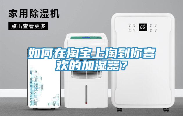 如何在淘寶上淘到你喜歡的加濕器？