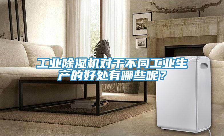 工業(yè)除濕機對于不同工業(yè)生產的好處有哪些呢？