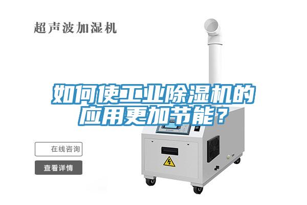 如何使工業(yè)除濕機的應用更加節(jié)能？