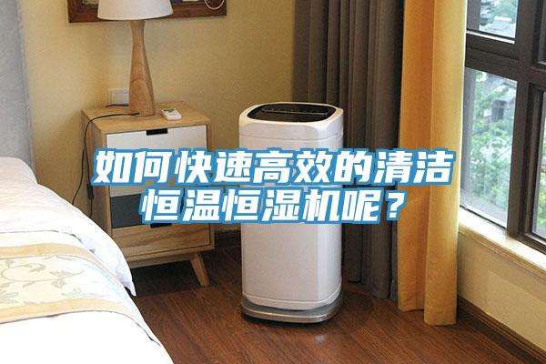 如何快速高效的清潔恒溫恒濕機(jī)呢？