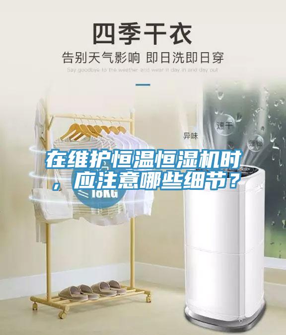在維護(hù)恒溫恒濕機(jī)時(shí)，應(yīng)注意哪些細(xì)節(jié)？