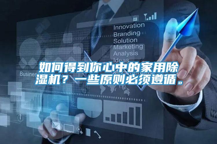 如何得到你心中的家用除濕機(jī)？一些原則必須遵循。