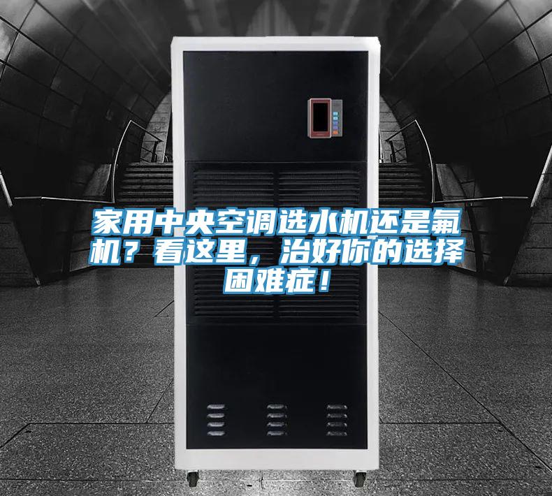 家用中央空調(diào)選水機還是氟機？看這里，治好你的選擇困難癥！