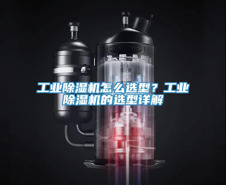 工業(yè)除濕機(jī)怎么選型？工業(yè)除濕機(jī)的選型詳解