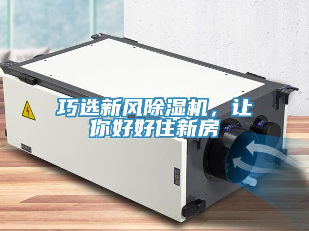 巧選新風(fēng)除濕機(jī)，讓你好好住新房