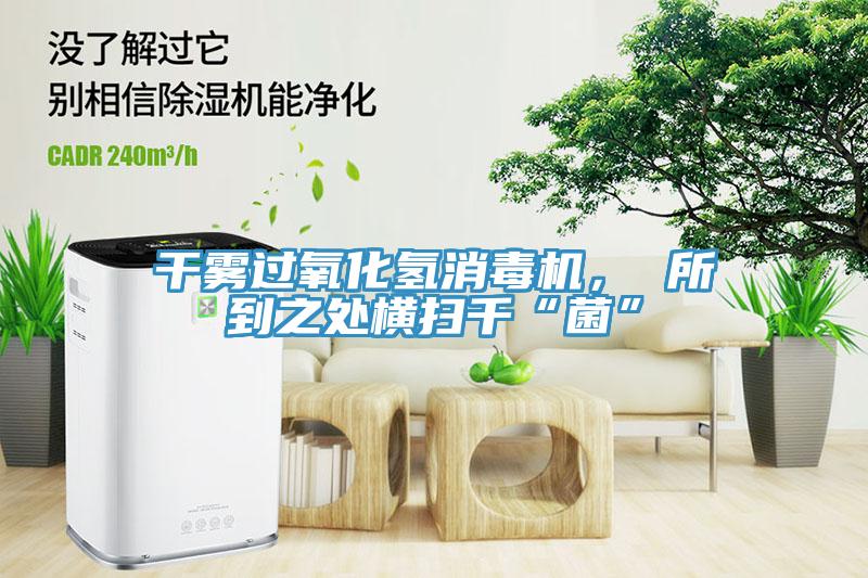 干霧過氧化氫消毒機， 所到之處橫掃千“菌”