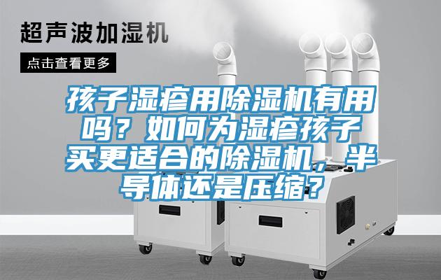 孩子濕疹用除濕機(jī)有用嗎？如何為濕疹孩子買(mǎi)更適合的除濕機(jī)，半導(dǎo)體還是壓縮？