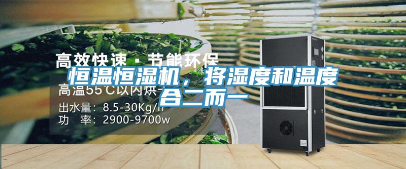 恒溫恒濕機(jī)，將濕度和溫度合二而一