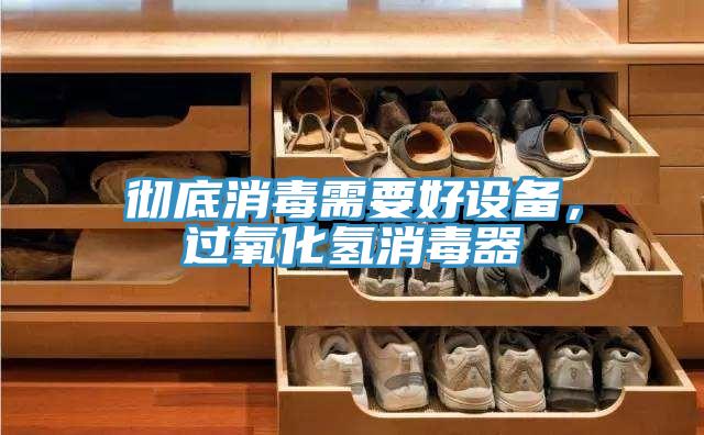 徹底消毒需要好設(shè)備，過氧化氫消毒器
