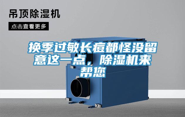換季過敏長(zhǎng)痘都怪沒留意這一點(diǎn)，除濕機(jī)來幫您