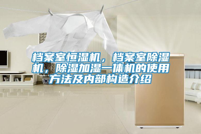 檔案室恒濕機(jī)，檔案室除濕機(jī)，除濕加濕一體機(jī)的使用方法及內(nèi)部構(gòu)造介紹