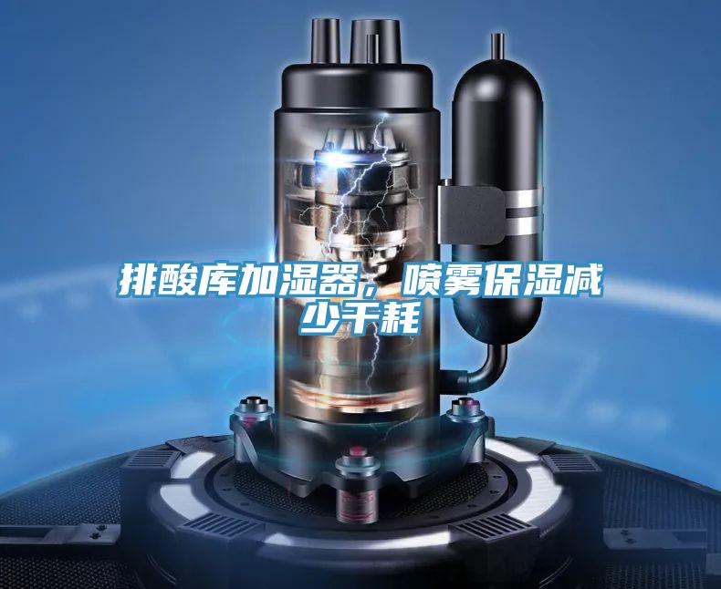 排酸庫加濕器，噴霧保濕減少干耗
