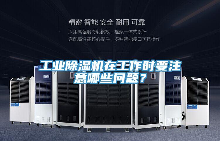 工業(yè)除濕機(jī)在工作時(shí)要注意哪些問題？
