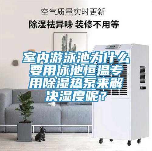 室內(nèi)游泳池為什么要用泳池恒溫專用除濕熱泵來解決濕度呢？