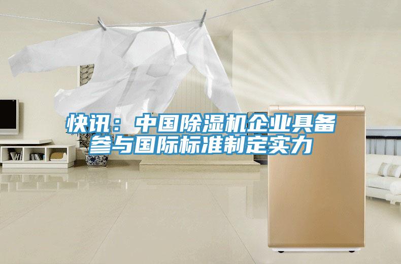 快訊：中國除濕機企業(yè)具備參與國際標(biāo)準(zhǔn)制定實力