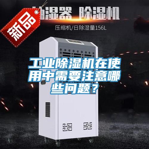 工業(yè)除濕機(jī)在使用中需要注意哪些問題？