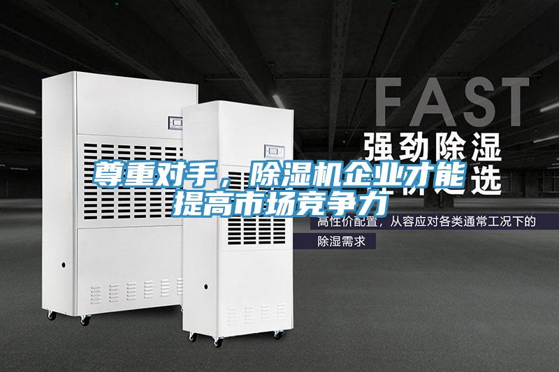 尊重對手，除濕機企業(yè)才能提高市場競爭力