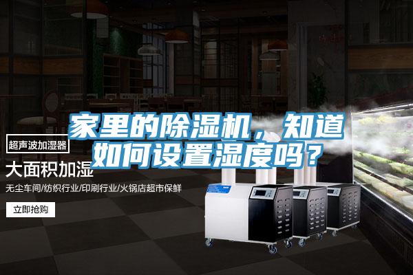 家里的除濕機，知道如何設(shè)置濕度嗎？