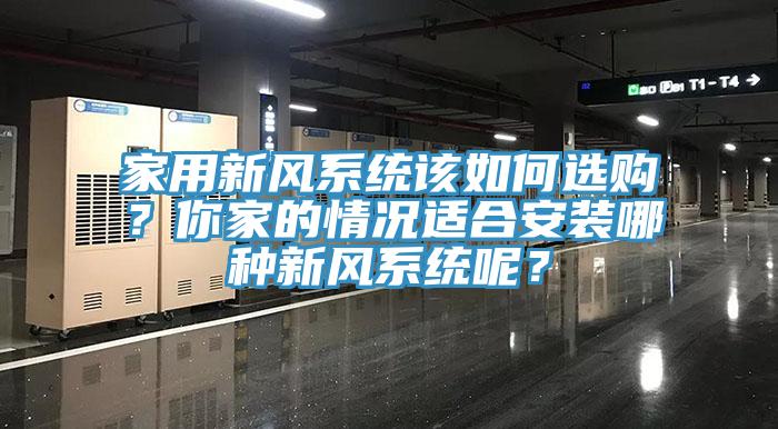 家用新風(fēng)系統(tǒng)該如何選購(gòu)？你家的情況適合安裝哪種新風(fēng)系統(tǒng)呢？