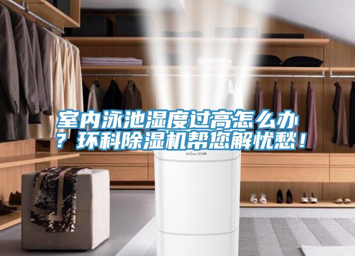 室內(nèi)泳池濕度過(guò)高怎么辦？環(huán)科除濕機(jī)幫您解憂愁！