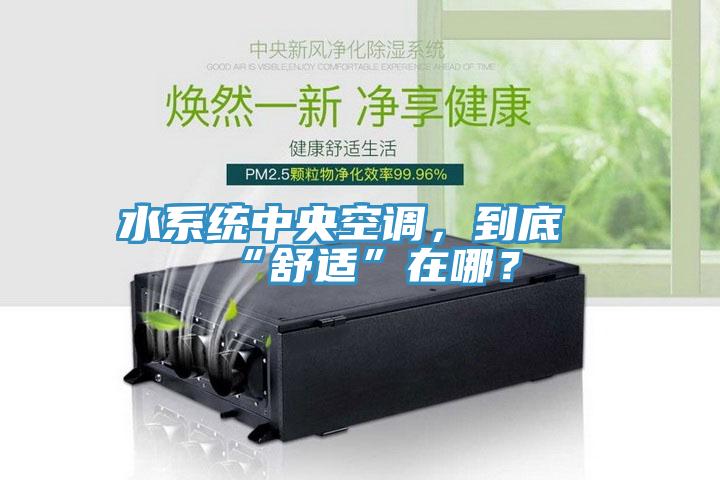 水系統(tǒng)中央空調(diào)，到底“舒適”在哪？