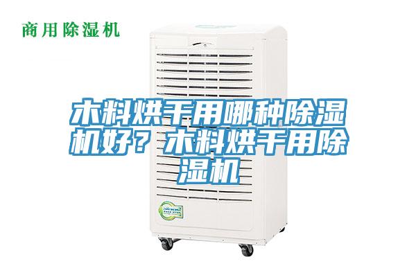木料烘干用哪種除濕機(jī)好？木料烘干用除濕機(jī)