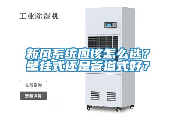 新風系統(tǒng)應(yīng)該怎么選？壁掛式還是管道式好？