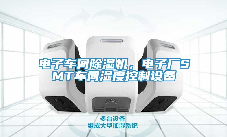 電子車間除濕機(jī)，電子廠SMT車間濕度控制設(shè)備