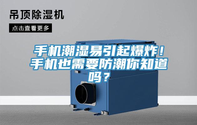 手機(jī)潮濕易引起爆炸！手機(jī)也需要防潮你知道嗎？