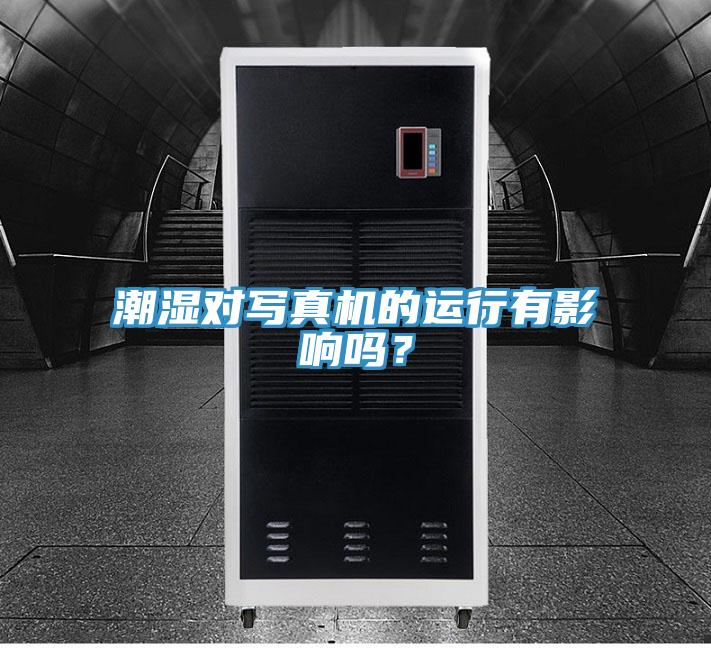 潮濕對(duì)寫真機(jī)的運(yùn)行有影響嗎？