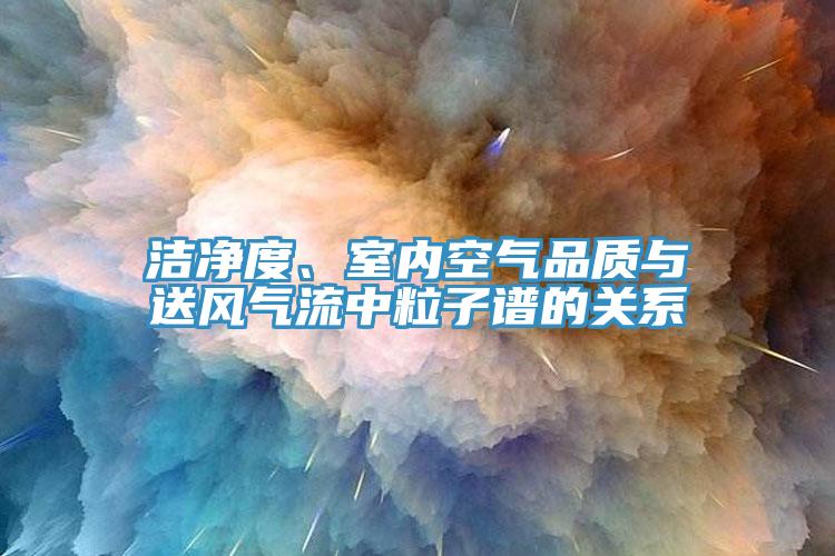 潔凈度、室內(nèi)空氣品質(zhì)與送風(fēng)氣流中粒子譜的關(guān)系