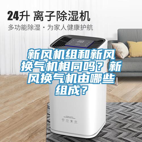 新風(fēng)機(jī)組和新風(fēng)換氣機(jī)相同嗎？新風(fēng)換氣機(jī)由哪些組成？
