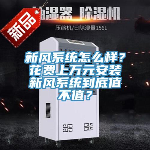 新風(fēng)系統(tǒng)怎么樣？花費上萬元安裝新風(fēng)系統(tǒng)到底值不值？