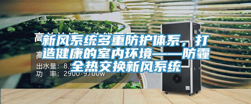 新風(fēng)系統(tǒng)多重防護(hù)體系，打造健康的室內(nèi)環(huán)境——防霾全熱交換新風(fēng)系統(tǒng)