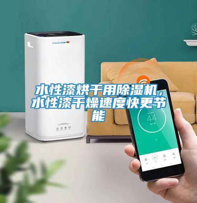 水性漆烘干用除濕機，水性漆干燥速度快更節(jié)能