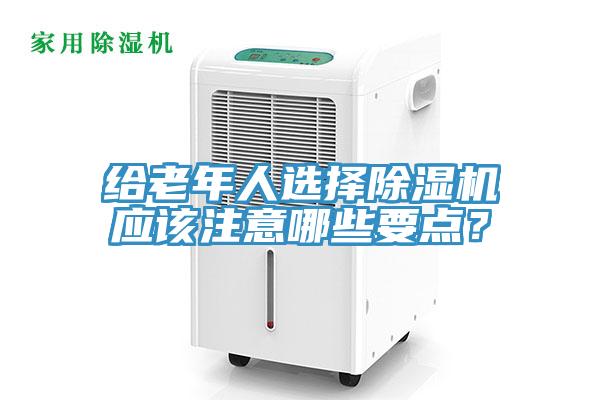 給老年人選擇除濕機(jī)應(yīng)該注意哪些要點(diǎn)？