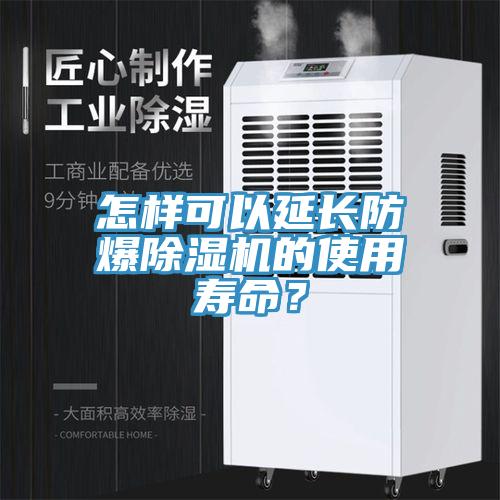 怎樣可以延長防爆除濕機的使用壽命？