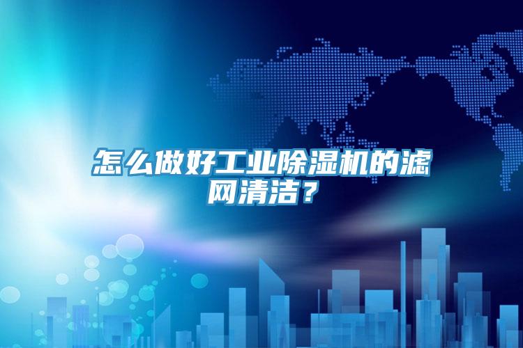 怎么做好工業(yè)除濕機的濾網(wǎng)清潔？