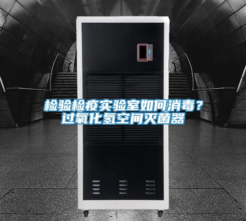 檢驗(yàn)檢疫實(shí)驗(yàn)室如何消毒？過(guò)氧化氫空間滅菌器