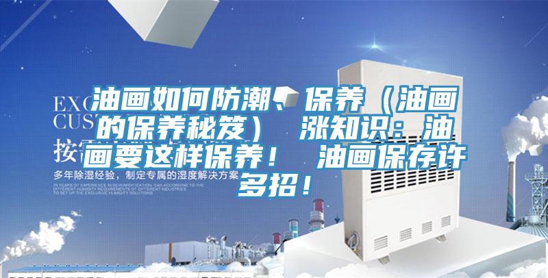 油畫如何防潮、保養(yǎng)（油畫的保養(yǎng)秘笈） 漲知識：油畫要這樣保養(yǎng)！ 油畫保存許多招！