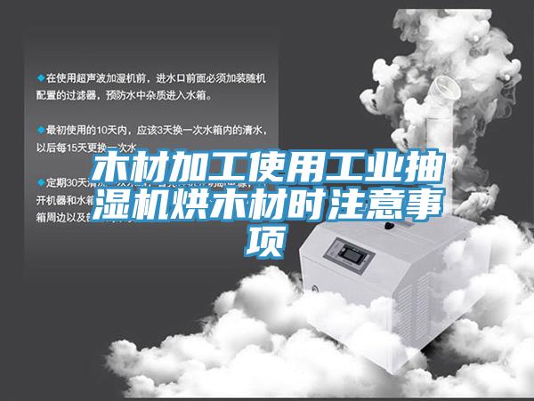 木材加工使用工業(yè)抽濕機(jī)烘木材時注意事項