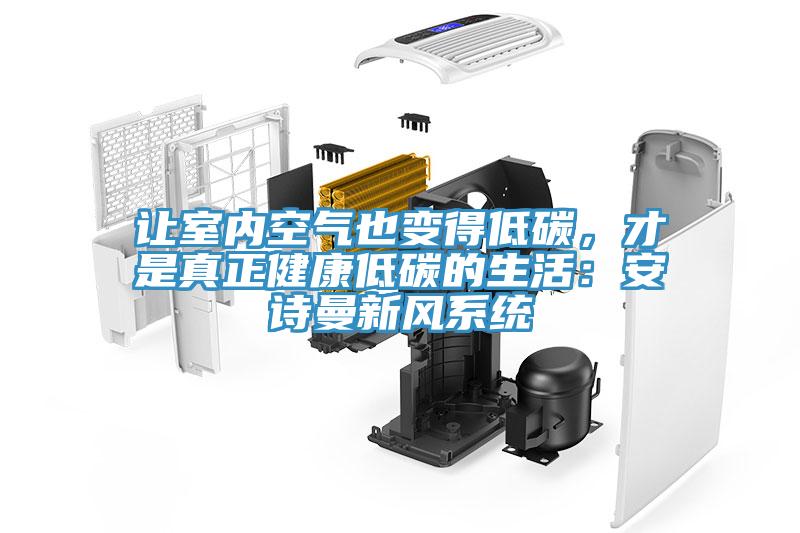 讓室內(nèi)空氣也變得低碳，才是真正健康低碳的生活：安詩曼新風(fēng)系統(tǒng)