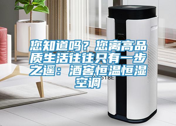 您知道嗎？您離高品質(zhì)生活往往只有一步之遙：酒窖恒溫恒濕空調(diào)