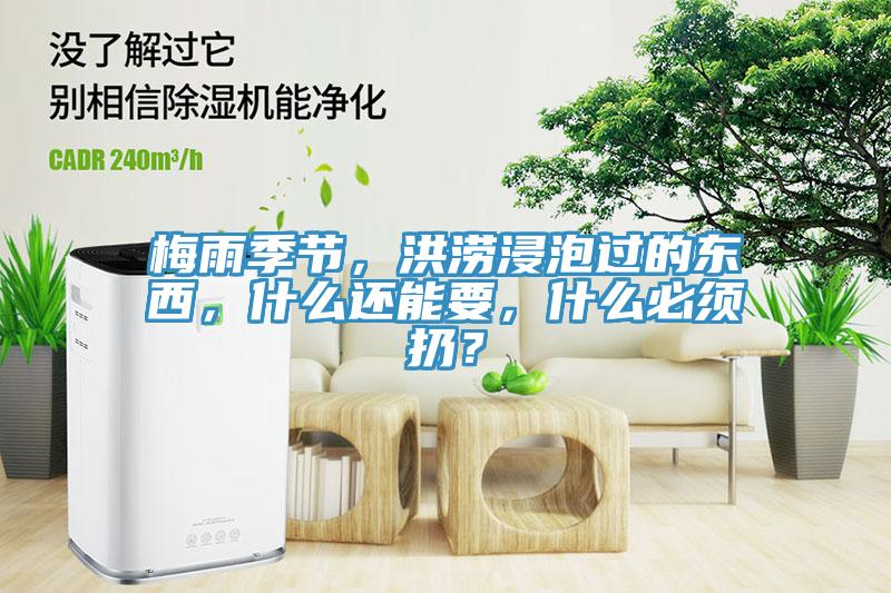 梅雨季節(jié)，洪澇浸泡過的東西，什么還能要，什么必須扔？