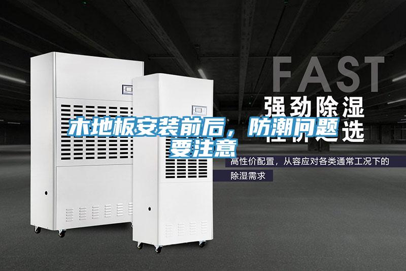 木地板安裝前后，防潮問題要注意