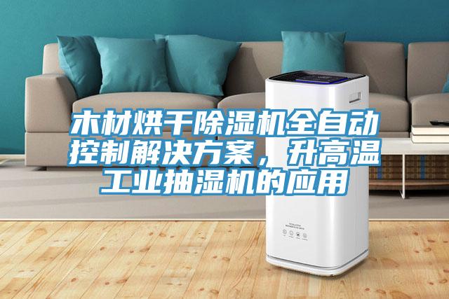 木材烘干除濕機(jī)全自動(dòng)控制解決方案，升高溫工業(yè)抽濕機(jī)的應(yīng)用