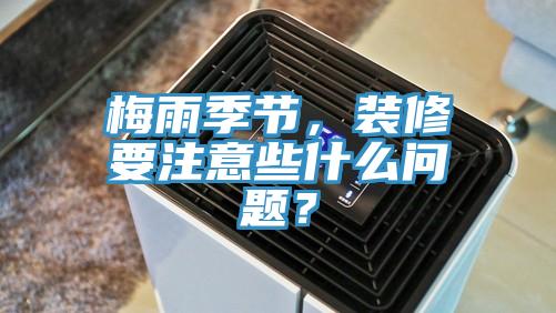 梅雨季節(jié)，裝修要注意些什么問(wèn)題？