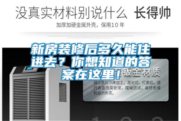 新房裝修后多久能住進(jìn)去？你想知道的答案在這里！