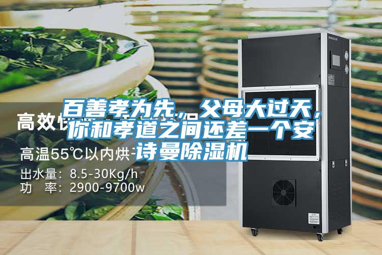百善孝為先，父母大過天，你和孝道之間還差一個(gè)安詩(shī)曼除濕機(jī)
