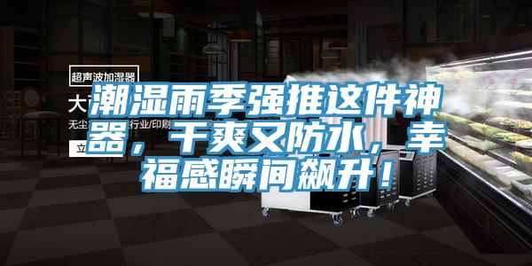 潮濕雨季強推這件神器，干爽又防水，幸福感瞬間飆升！